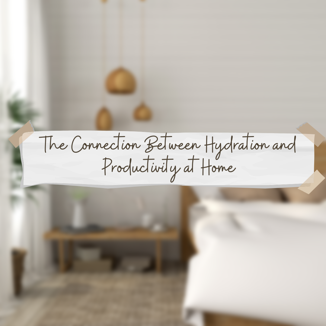 The Connection Between Hydration and Productivity at Home